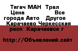  Тягач МАН -Трал  › Цена ­ 5.500.000 - Все города Авто » Другое   . Карачаево-Черкесская респ.,Карачаевск г.